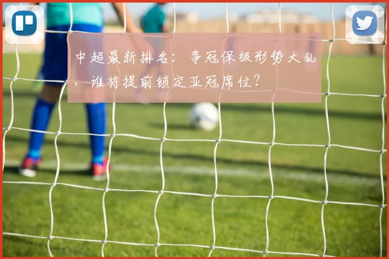 中超最新排名：争冠保级形势大乱，谁将提前锁定亚冠席位？