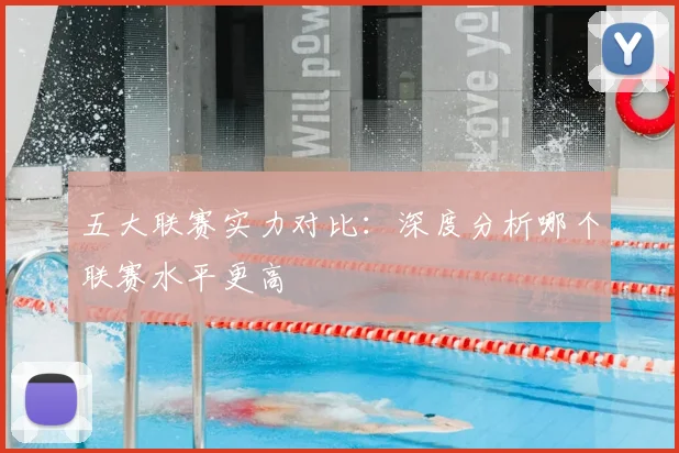 五大联赛实力对比:深度分析哪个联赛水平更高