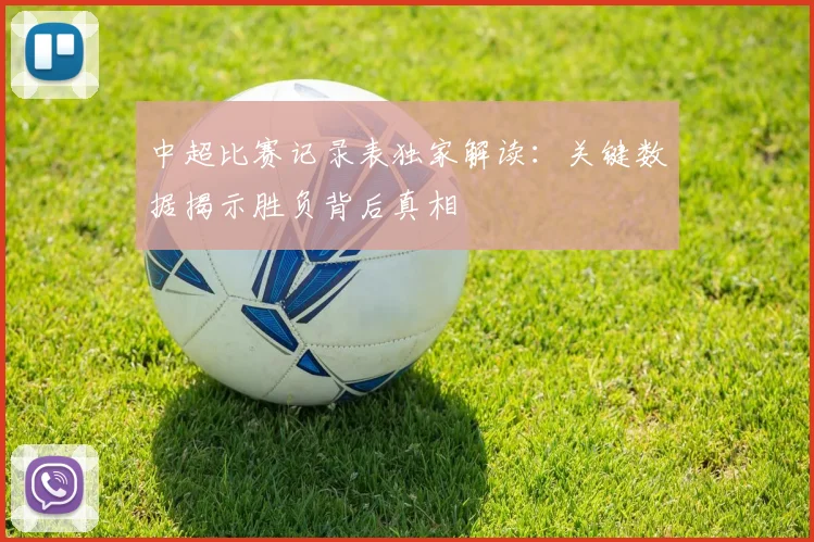 中超比赛记录表独家解读:关键数据揭示胜负背后真相