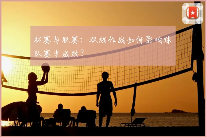 杯赛与联赛:双线作战如何影响球队赛季成败?