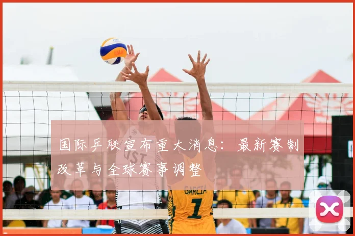 国际乒联宣布重大消息：最新赛制改革与全球赛事调整