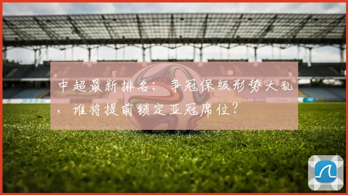 中超最新排名:争冠保级形势大乱,谁将提前锁定亚冠席位?